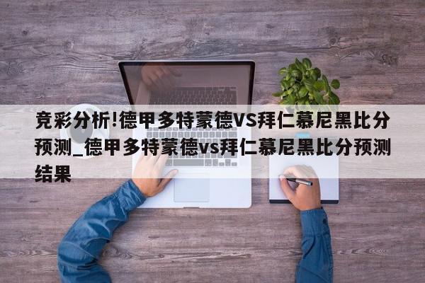 竞彩分析!德甲多特蒙德VS拜仁慕尼黑比分预测_德甲多特蒙德vs拜仁慕尼黑比分预测结果