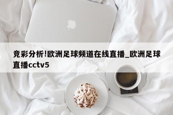 竞彩分析!欧洲足球频道在线直播_欧洲足球直播cctv5