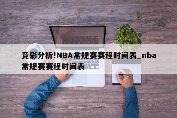 竞彩分析!NBA常规赛赛程时间表_nba常规赛赛程时间表