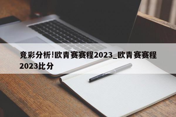 竞彩分析!欧青赛赛程2023_欧青赛赛程2023比分