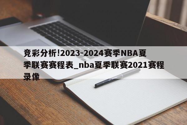 竞彩分析!2023-2024赛季NBA夏季联赛赛程表_nba夏季联赛2021赛程录像