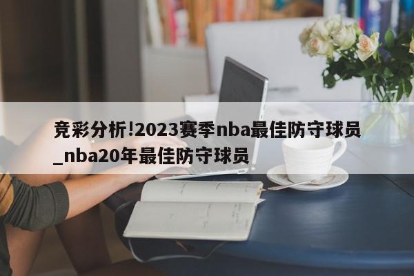 竞彩分析!2023赛季nba最佳防守球员_nba20年最佳防守球员