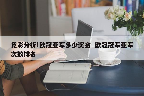 竞彩分析!欧冠亚军多少奖金_欧冠冠军亚军次数排名