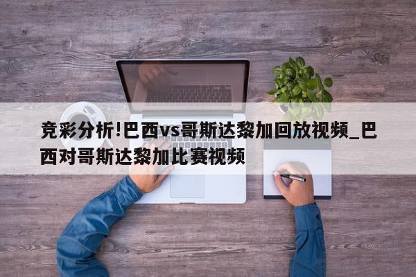 竞彩分析!巴西vs哥斯达黎加回放视频_巴西对哥斯达黎加比赛视频