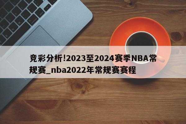 竞彩分析!2023至2024赛季NBA常规赛_nba2022年常规赛赛程