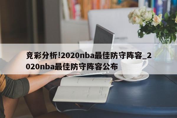 竞彩分析!2020nba最佳防守阵容_2020nba最佳防守阵容公布