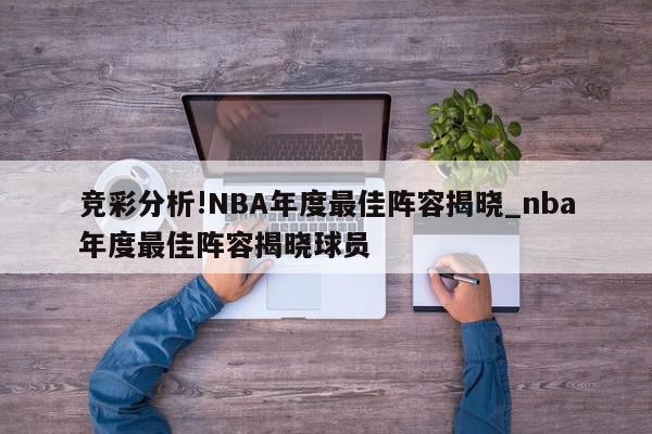 竞彩分析!NBA年度最佳阵容揭晓_nba年度最佳阵容揭晓球员