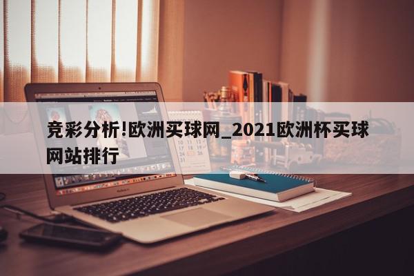 竞彩分析!欧洲买球网_2021欧洲杯买球网站排行