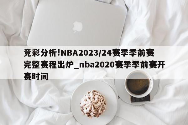 竞彩分析!NBA2023/24赛季季前赛完整赛程出炉_nba2020赛季季前赛开赛时间