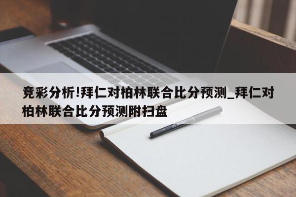 竞彩分析!拜仁对柏林联合比分预测_拜仁对柏林联合比分预测附扫盘