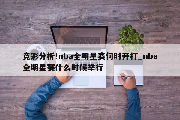 竞彩分析!nba全明星赛何时开打_nba全明星赛什么时候举行