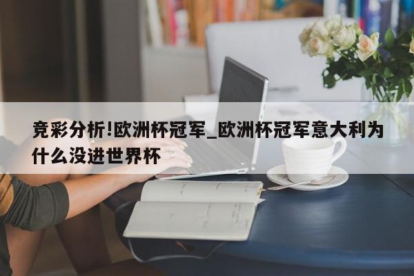 竞彩分析!欧洲杯冠军_欧洲杯冠军意大利为什么没进世界杯