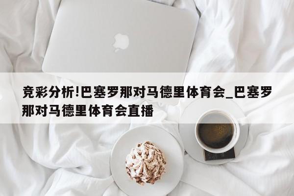 竞彩分析!巴塞罗那对马德里体育会_巴塞罗那对马德里体育会直播