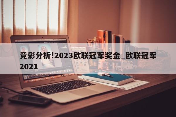 竞彩分析!2023欧联冠军奖金_欧联冠军2021