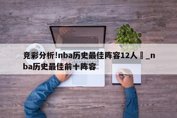 竞彩分析!nba历史最佳阵容12人	_nba历史最佳前十阵容