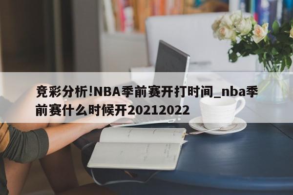 竞彩分析!NBA季前赛开打时间_nba季前赛什么时候开20212022