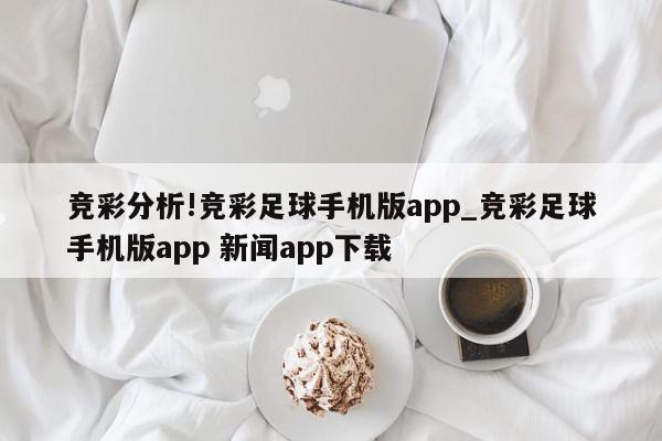 竞彩分析!竞彩足球手机版app_竞彩足球手机版app 新闻app下载