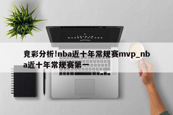 竞彩分析!nba近十年常规赛mvp_nba近十年常规赛第一