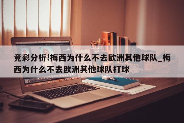 竞彩分析!梅西为什么不去欧洲其他球队_梅西为什么不去欧洲其他球队打球