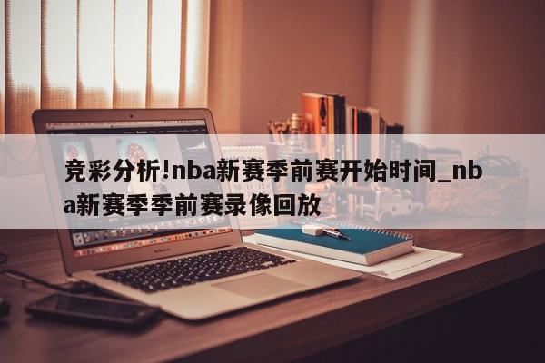 竞彩分析!nba新赛季前赛开始时间_nba新赛季季前赛录像回放