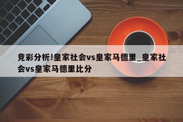 竞彩分析!皇家社会vs皇家马德里_皇家社会vs皇家马德里比分