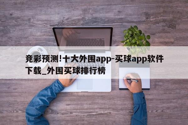 竞彩预测!十大外围app-买球app软件下载_外围买球排行榜