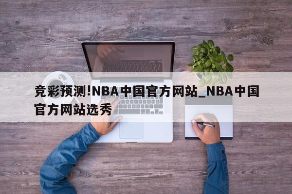 竞彩预测!NBA中国官方网站_NBA中国官方网站选秀