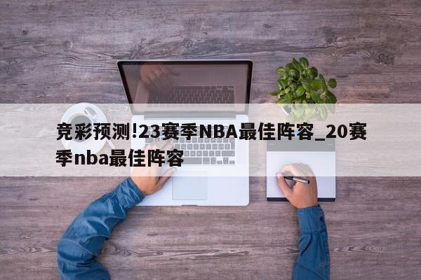 竞彩预测!23赛季NBA最佳阵容_20赛季nba最佳阵容