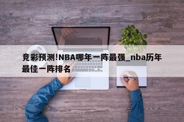 竞彩预测!NBA哪年一阵最强_nba历年最佳一阵排名