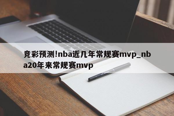 竞彩预测!nba近几年常规赛mvp_nba20年来常规赛mvp