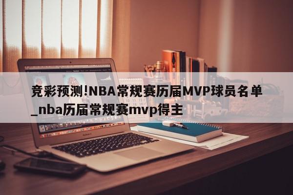 竞彩预测!NBA常规赛历届MVP球员名单_nba历届常规赛mvp得主