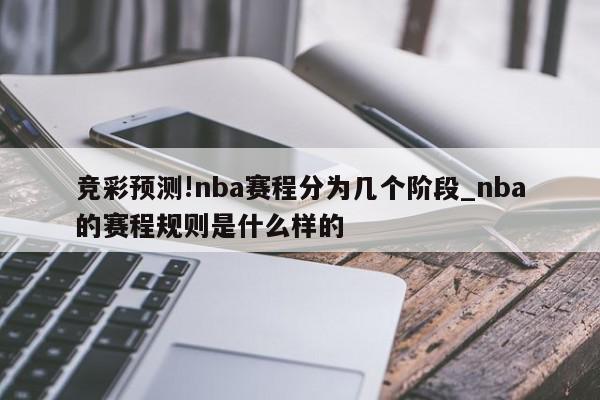 竞彩预测!nba赛程分为几个阶段_nba的赛程规则是什么样的