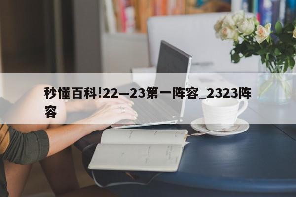 秒懂百科!22—23第一阵容_2323阵容