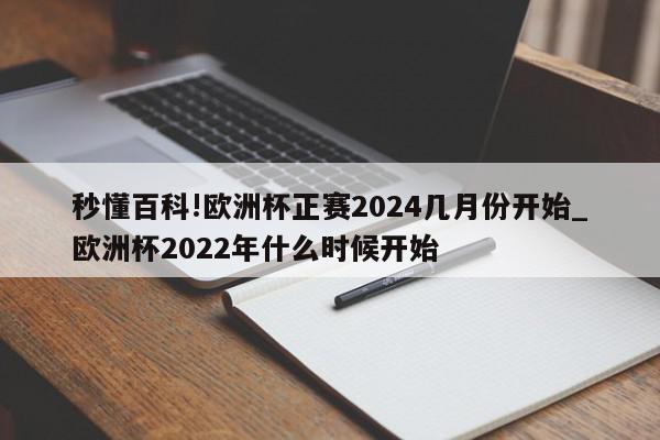 秒懂百科!欧洲杯正赛2024几月份开始_欧洲杯2022年什么时候开始