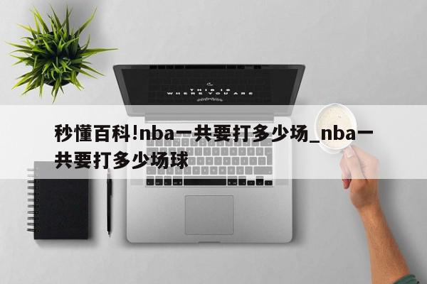 秒懂百科!nba一共要打多少场_nba一共要打多少场球