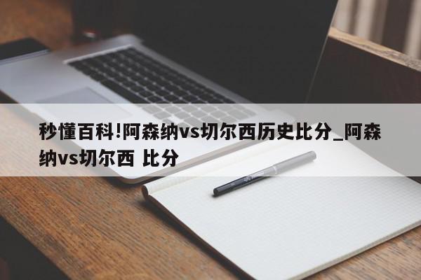 秒懂百科!阿森纳vs切尔西历史比分_阿森纳vs切尔西 比分