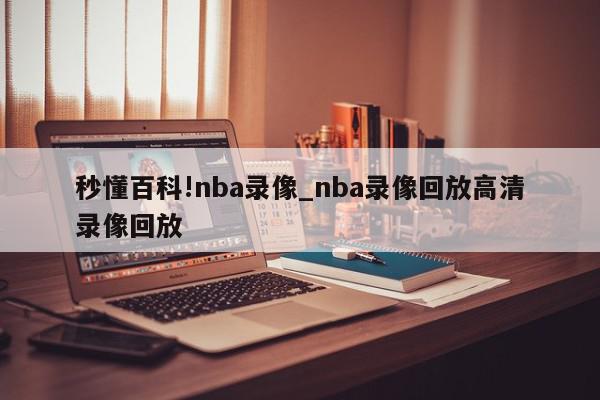 秒懂百科!nba录像_nba录像回放高清录像回放