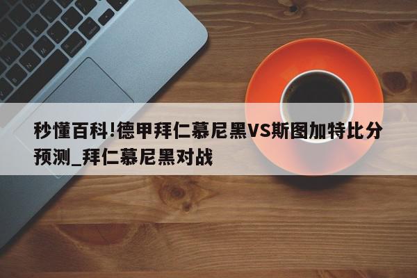 秒懂百科!德甲拜仁慕尼黑VS斯图加特比分预测_拜仁慕尼黑对战