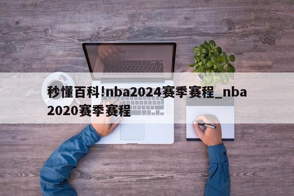 秒懂百科!nba2024赛季赛程_nba2020赛季赛程