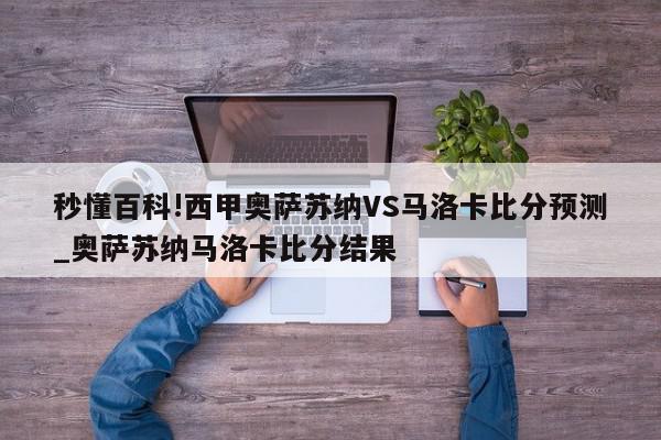 秒懂百科!西甲奥萨苏纳VS马洛卡比分预测_奥萨苏纳马洛卡比分结果