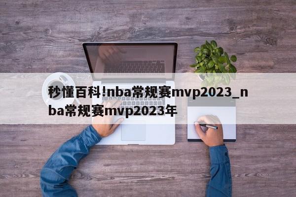 秒懂百科!nba常规赛mvp2023_nba常规赛mvp2023年