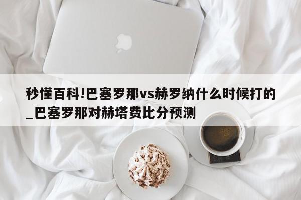 秒懂百科!巴塞罗那vs赫罗纳什么时候打的_巴塞罗那对赫塔费比分预测