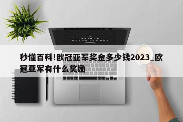 秒懂百科!欧冠亚军奖金多少钱2023_欧冠亚军有什么奖励