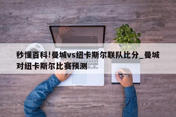 秒懂百科!曼城vs纽卡斯尔联队比分_曼城对纽卡斯尔比赛预测