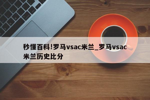 秒懂百科!罗马vsac米兰_罗马vsac米兰历史比分