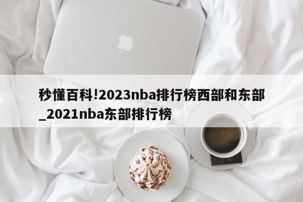 秒懂百科!2023nba排行榜西部和东部_2021nba东部排行榜