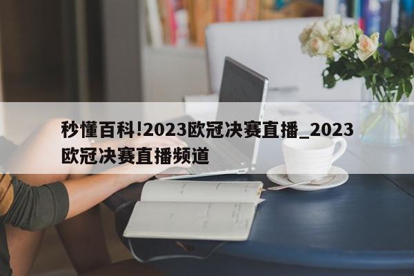 秒懂百科!2023欧冠决赛直播_2023欧冠决赛直播频道