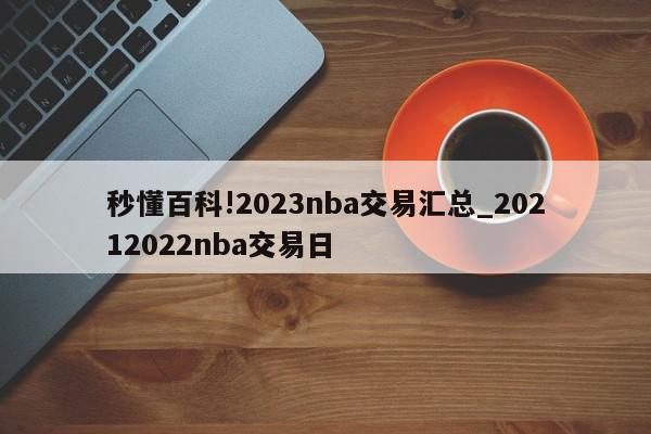 秒懂百科!2023nba交易汇总_20212022nba交易日