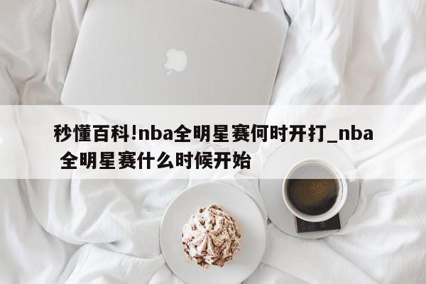 秒懂百科!nba全明星赛何时开打_nba 全明星赛什么时候开始