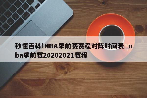 秒懂百科!NBA季前赛赛程对阵时间表_nba季前赛20202021赛程